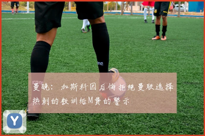 曼晚：加斯科因后悔拒绝曼联选择热刺的教训给M费的警示
