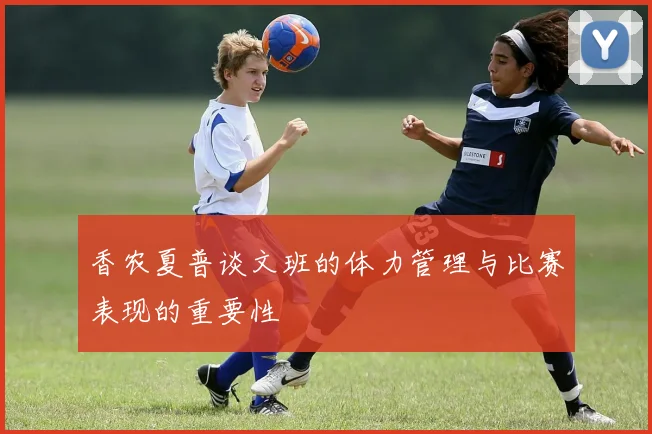 香农夏普谈文班的体力管理与比赛表现的重要性