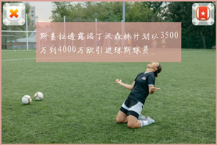 斯基拉透露诺丁汉森林计划以3500万到4000万欧引进琼斯球员