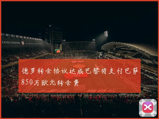 德罗转会协议达成巴黎将支付巴萨850万欧元转会费