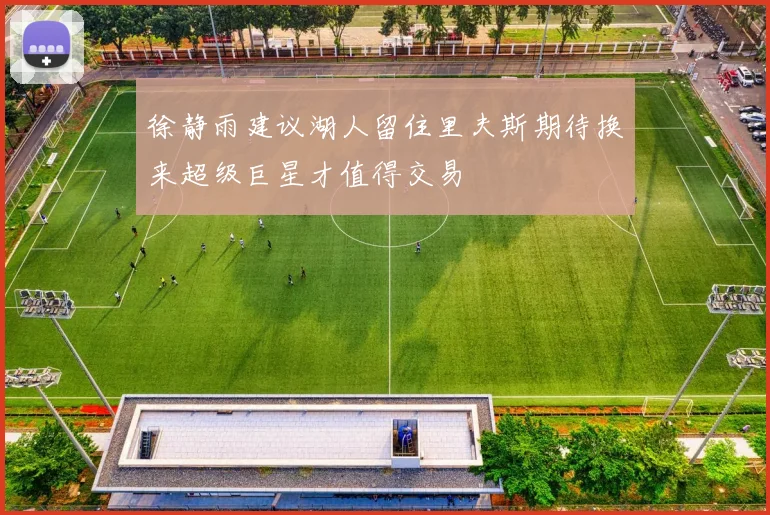 徐静雨建议湖人留住里夫斯期待换来超级巨星才值得交易
