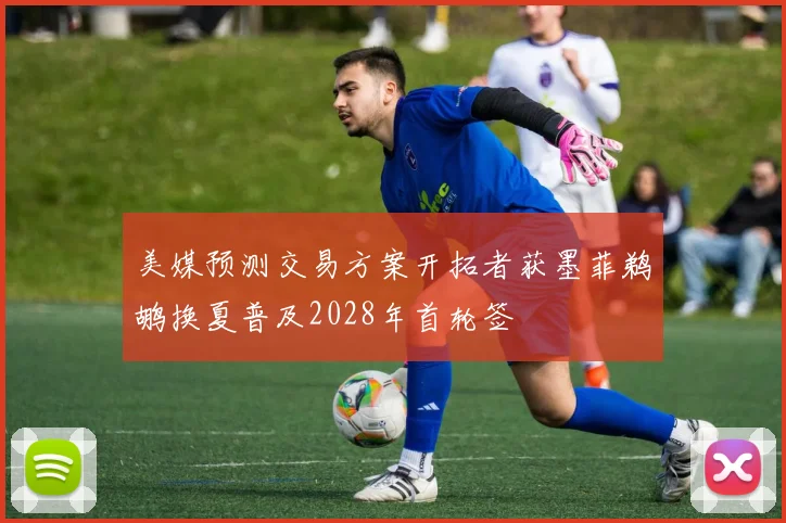 美媒预测交易方案开拓者获墨菲鹈鹕换夏普及2028年首轮签